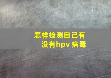 怎样检测自己有没有hpv 病毒